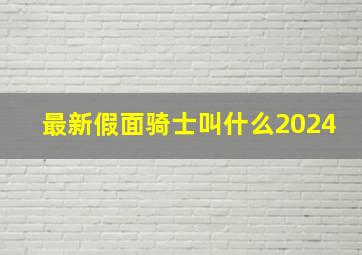 最新假面骑士叫什么2024