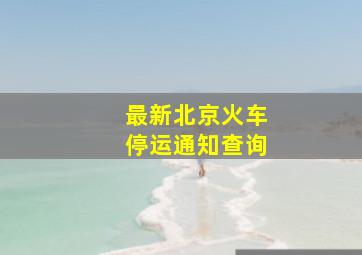 最新北京火车停运通知查询