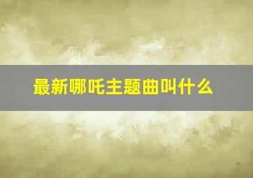 最新哪吒主题曲叫什么