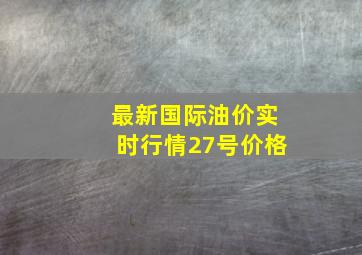 最新国际油价实时行情27号价格