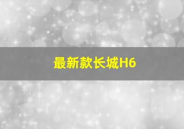 最新款长城H6