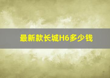 最新款长城H6多少钱