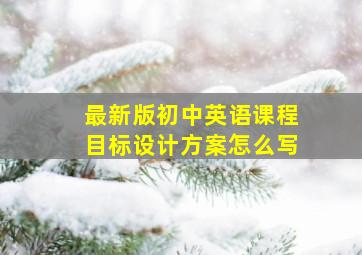 最新版初中英语课程目标设计方案怎么写