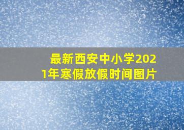 最新西安中小学2021年寒假放假时间图片