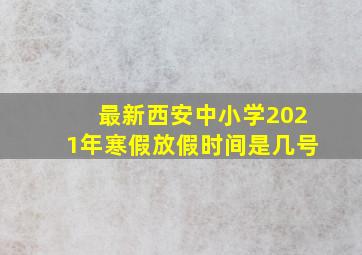 最新西安中小学2021年寒假放假时间是几号