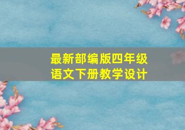 最新部编版四年级语文下册教学设计