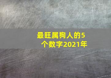 最旺属狗人的5个数字2021年