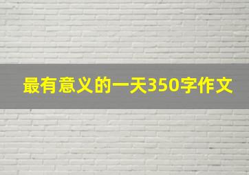 最有意义的一天350字作文