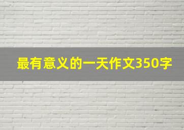 最有意义的一天作文350字