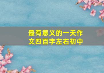 最有意义的一天作文四百字左右初中