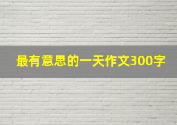 最有意思的一天作文300字