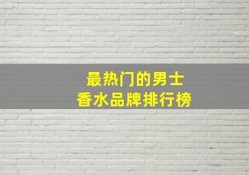 最热门的男士香水品牌排行榜