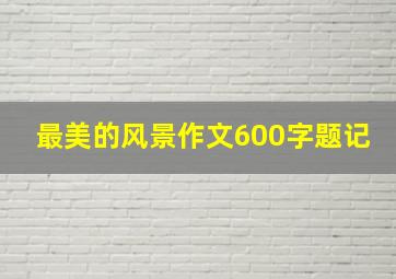 最美的风景作文600字题记