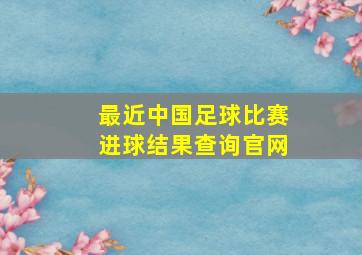 最近中国足球比赛进球结果查询官网