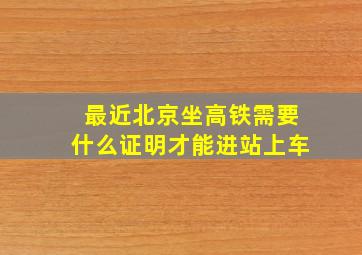 最近北京坐高铁需要什么证明才能进站上车