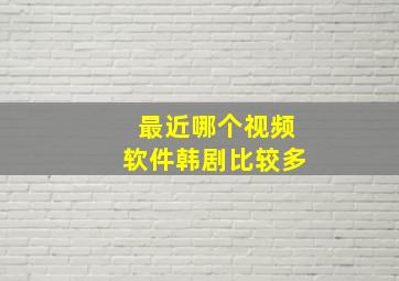 最近哪个视频软件韩剧比较多