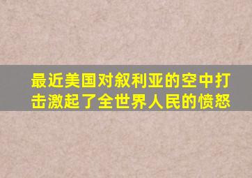 最近美国对叙利亚的空中打击激起了全世界人民的愤怒