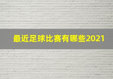 最近足球比赛有哪些2021