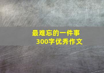 最难忘的一件事300字优秀作文