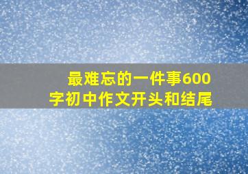 最难忘的一件事600字初中作文开头和结尾