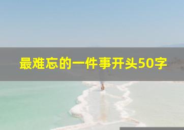 最难忘的一件事开头50字