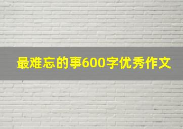 最难忘的事600字优秀作文