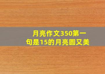 月亮作文350第一句是15的月亮圆又美