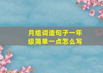 月组词造句子一年级简单一点怎么写