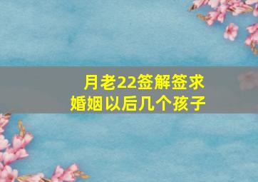 月老22签解签求婚姻以后几个孩子