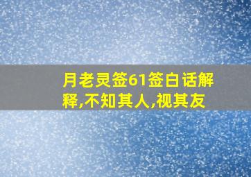 月老灵签61签白话解释,不知其人,视其友