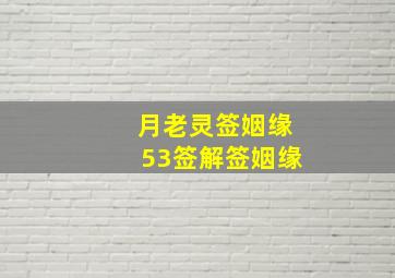 月老灵签姻缘53签解签姻缘