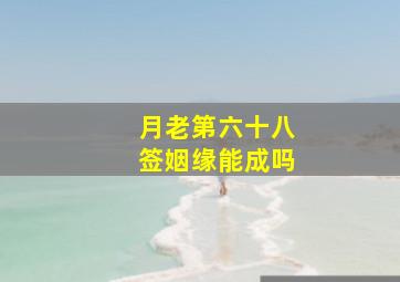 月老第六十八签姻缘能成吗