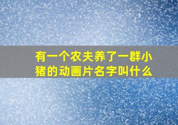 有一个农夫养了一群小猪的动画片名字叫什么