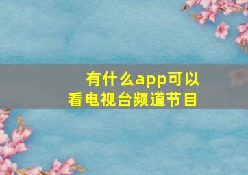 有什么app可以看电视台频道节目