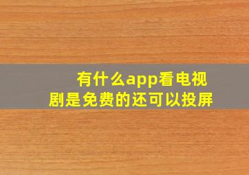 有什么app看电视剧是免费的还可以投屏