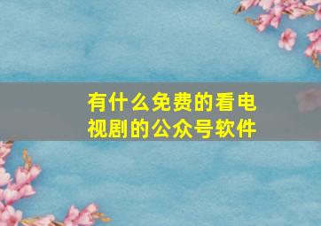 有什么免费的看电视剧的公众号软件