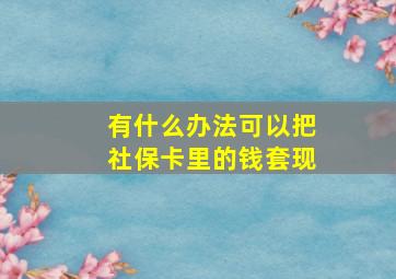 有什么办法可以把社保卡里的钱套现