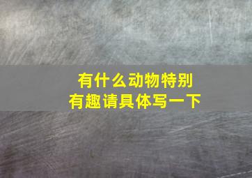 有什么动物特别有趣请具体写一下