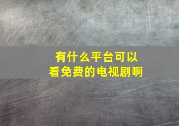 有什么平台可以看免费的电视剧啊