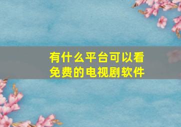 有什么平台可以看免费的电视剧软件