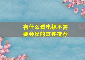 有什么看电视不需要会员的软件推荐