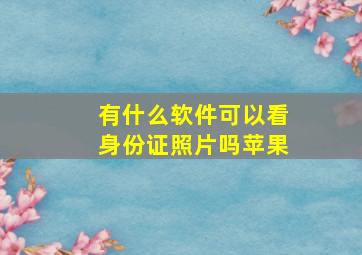 有什么软件可以看身份证照片吗苹果