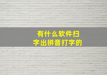 有什么软件扫字出拼音打字的