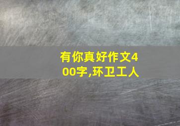 有你真好作文400字,环卫工人