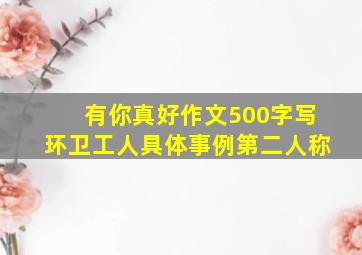 有你真好作文500字写环卫工人具体事例第二人称