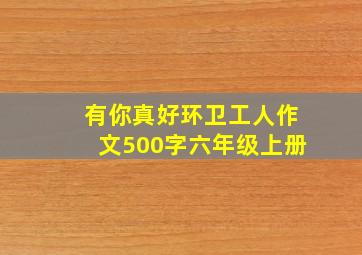 有你真好环卫工人作文500字六年级上册