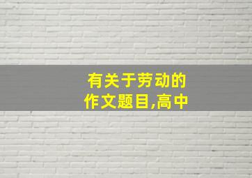 有关于劳动的作文题目,高中