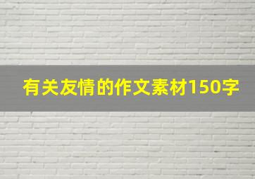 有关友情的作文素材150字