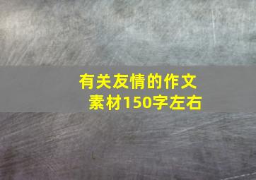 有关友情的作文素材150字左右