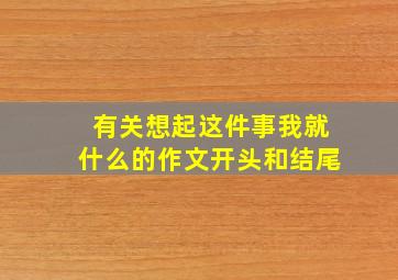 有关想起这件事我就什么的作文开头和结尾